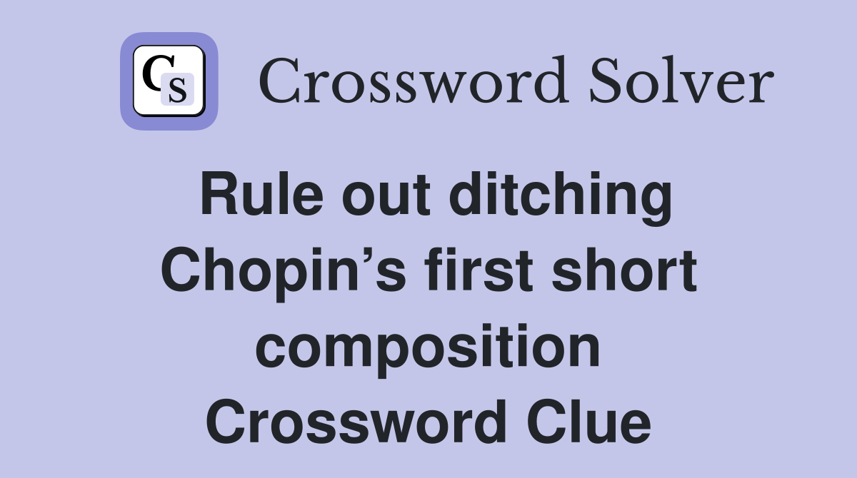Rule out ditching Chopin’s first short composition Crossword Clue