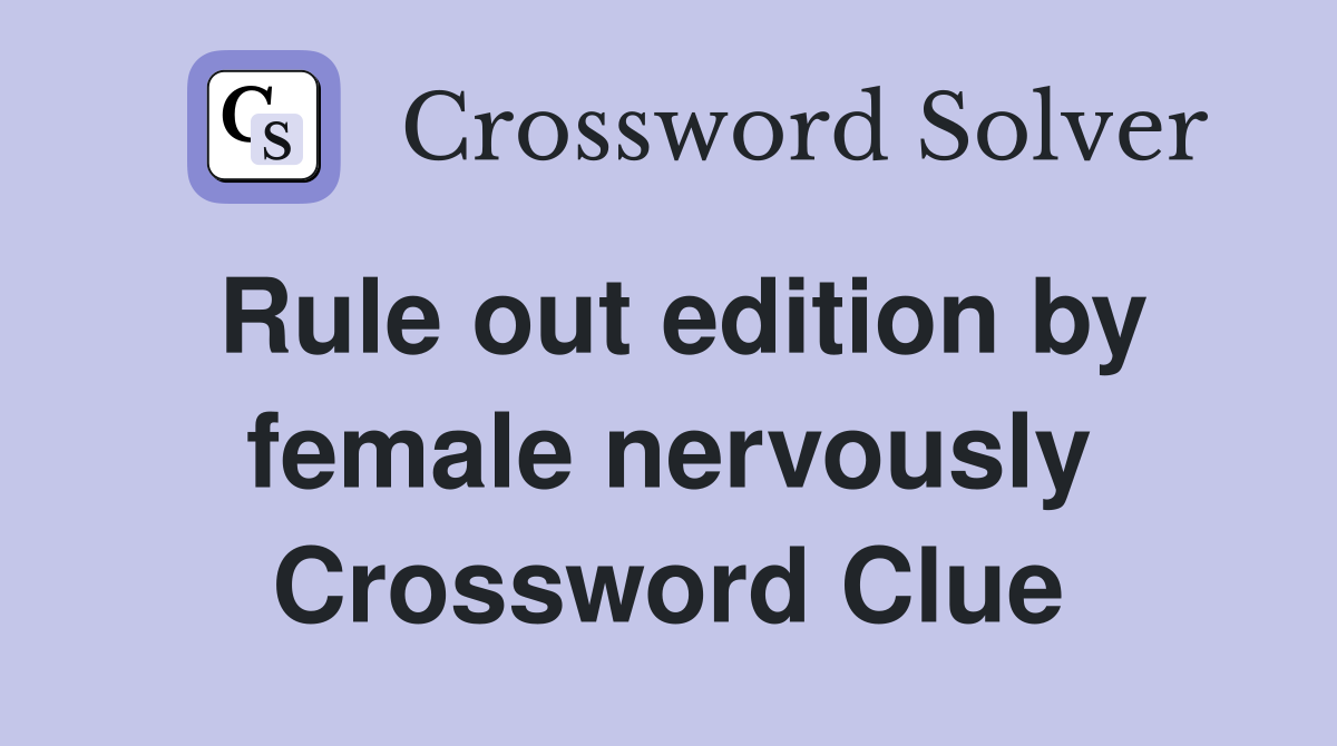 Rule out edition by female nervously Crossword Clue