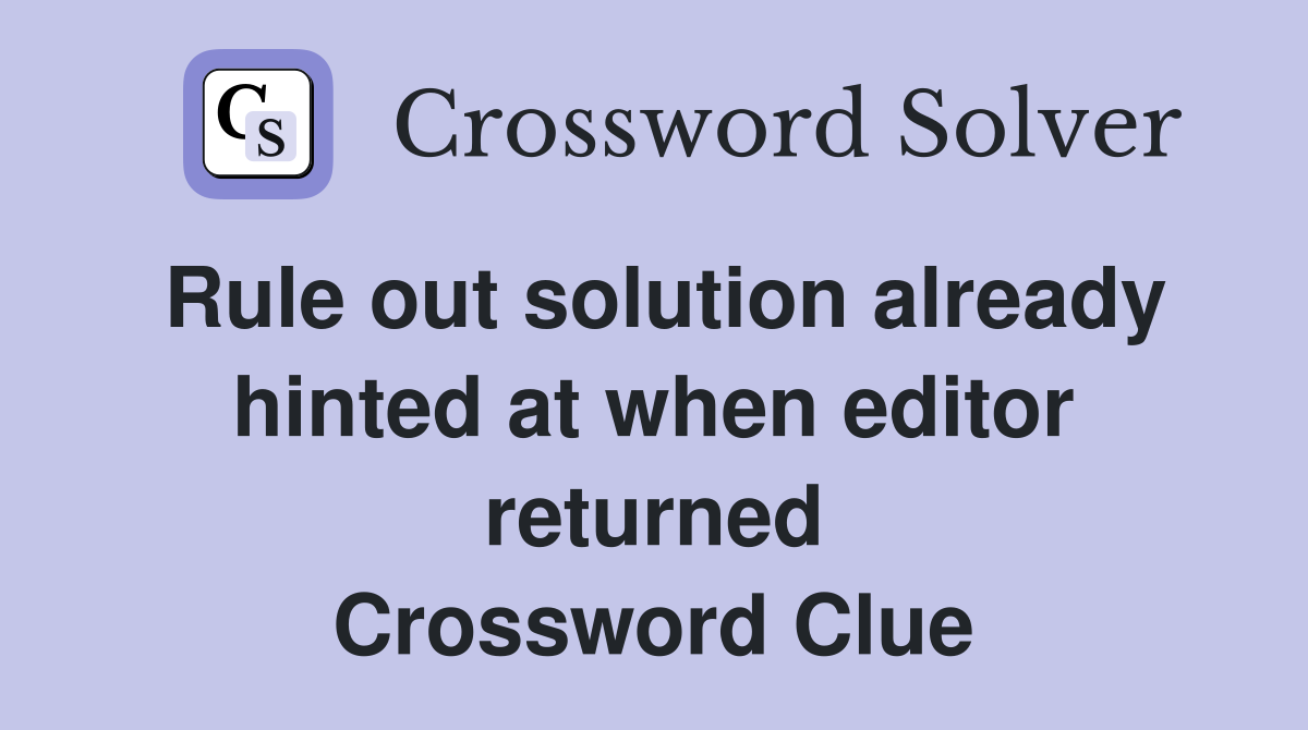 Rule out solution already hinted at when editor returned Crossword Clue
