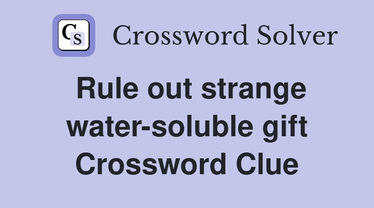 Rule out strange water-soluble gift Crossword Clue