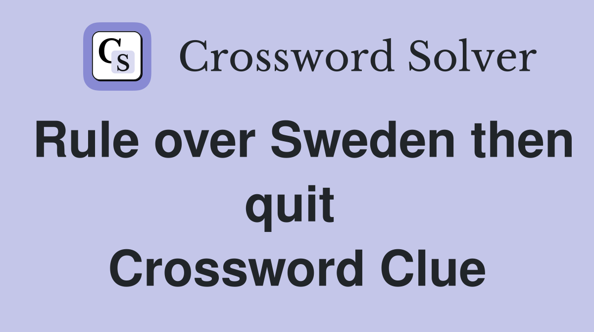Rule over Sweden then quit  Crossword Clue