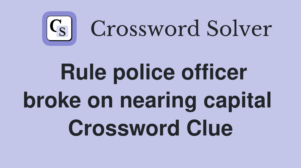 Rule police officer broke on nearing capital  Crossword Clue