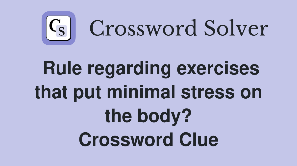 Rule regarding exercises that put minimal stress on the body? Crossword Clue