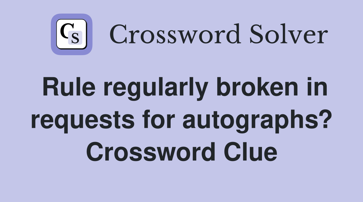Rule regularly broken in requests for autographs? Crossword Clue