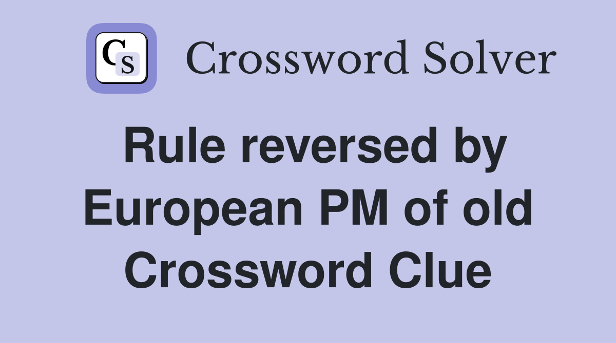 Rule reversed by European PM of old Crossword Clue