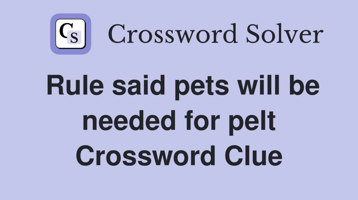 Rule said pets will be needed for pelt Crossword Clue