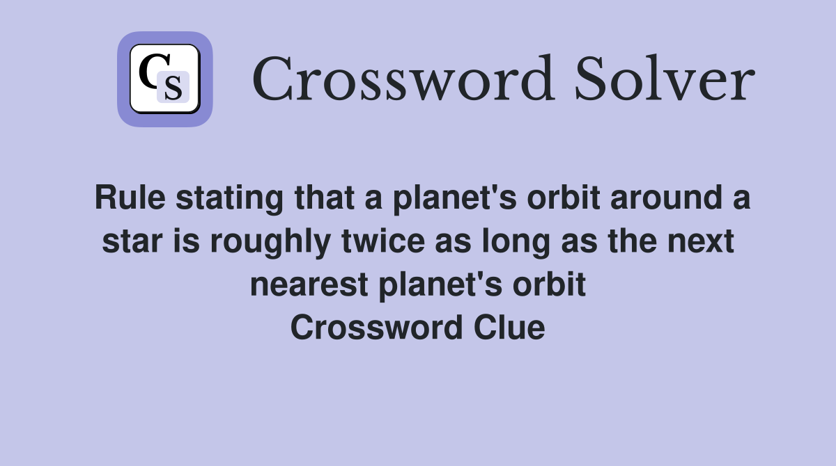 Rule stating that a planet's orbit around a star is roughly twice as long as the next nearest planet's orbit Crossword Clue