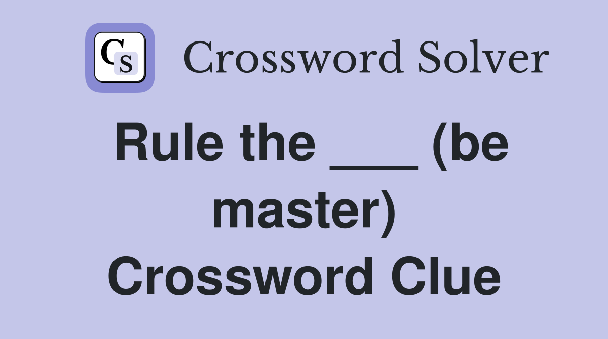 Rule the ___ (be master) Crossword Clue