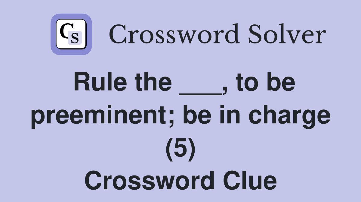 Rule the ___, to be preeminent; be in charge (5) Crossword Clue