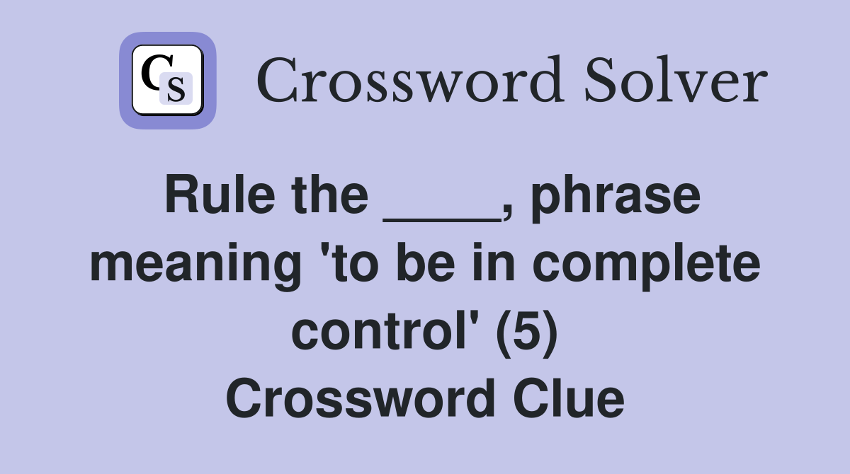 Rule the ____, phrase meaning 'to be in complete control' (5) Crossword Clue