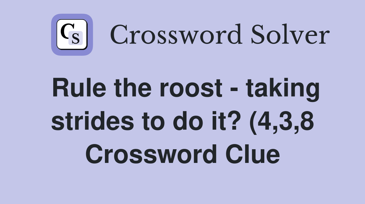 Rule the roost taking strides to do it? (4 3 8) Crossword Clue Rule the roost taking strides to do it? (4 3 8) Crossword Clue