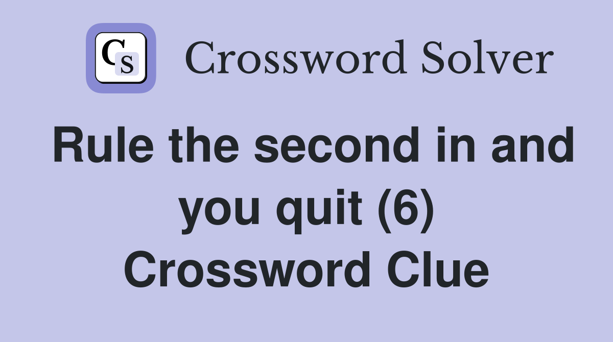 Rule the second in and you quit (6) Crossword Clue