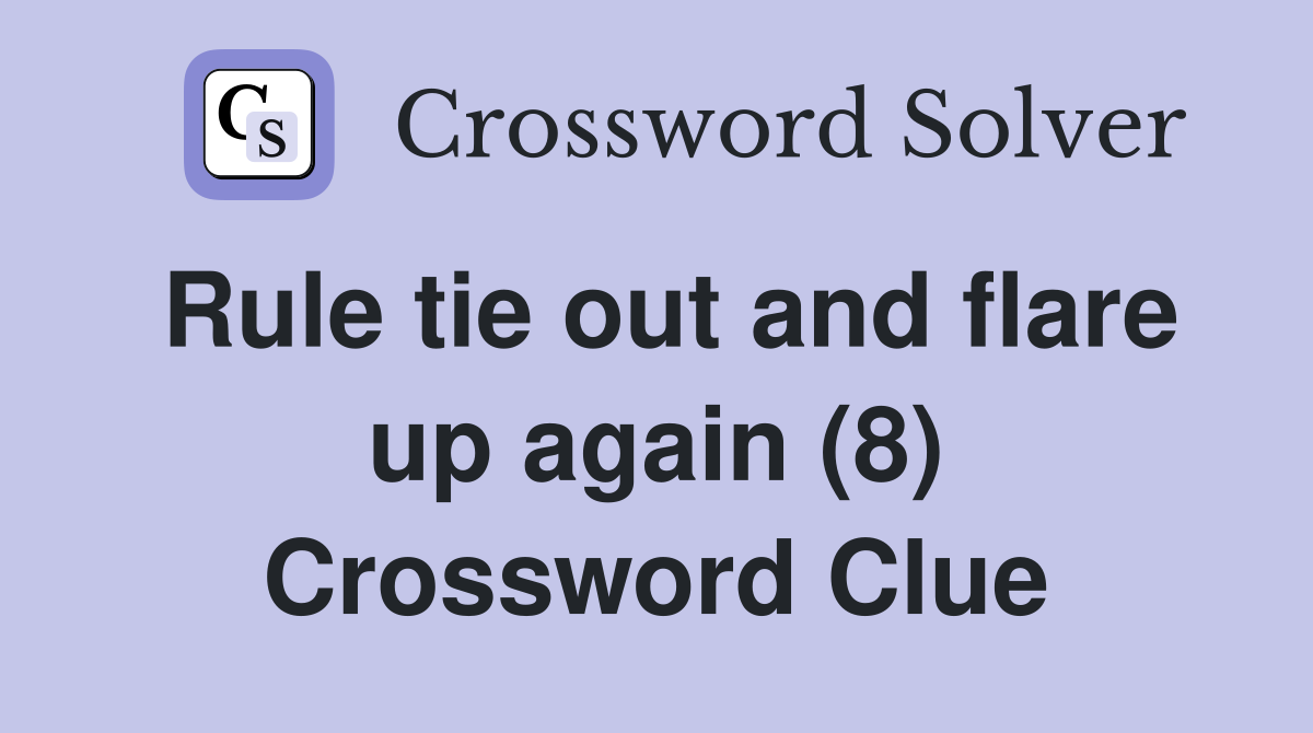 Rule tie out and flare up again (8) Crossword Clue