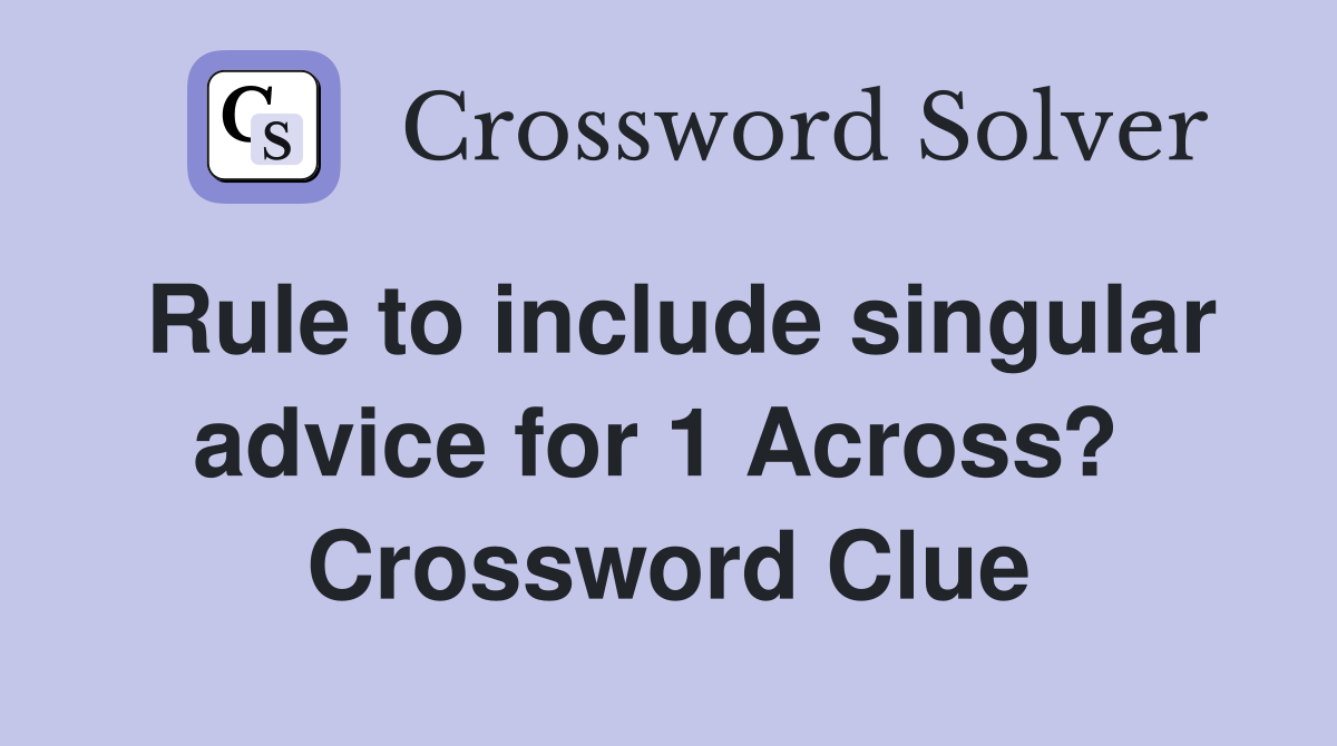 Rule to include singular advice for 1 Across?  Crossword Clue