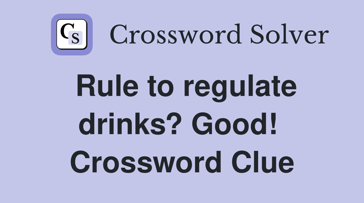 Rule to regulate drinks? Good!  Crossword Clue