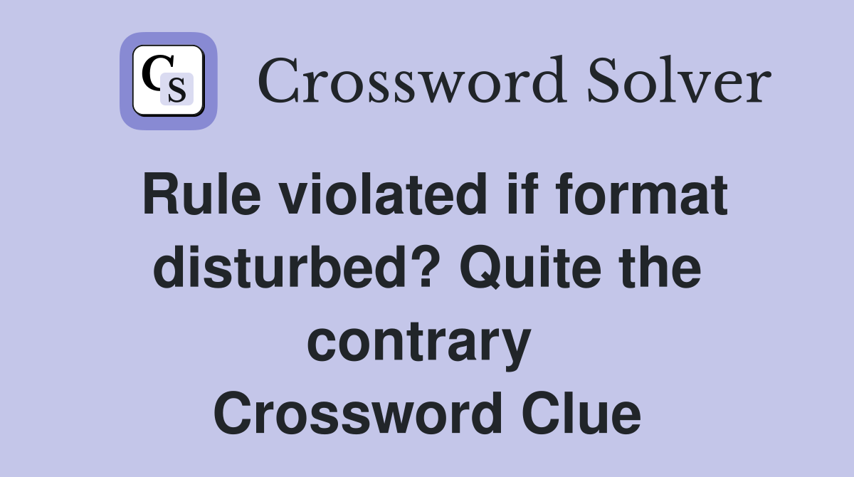 Rule violated if format disturbed? Quite the contrary  Crossword Clue