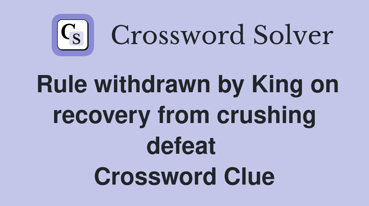 Rule withdrawn by King on recovery from crushing defeat  Crossword Clue
