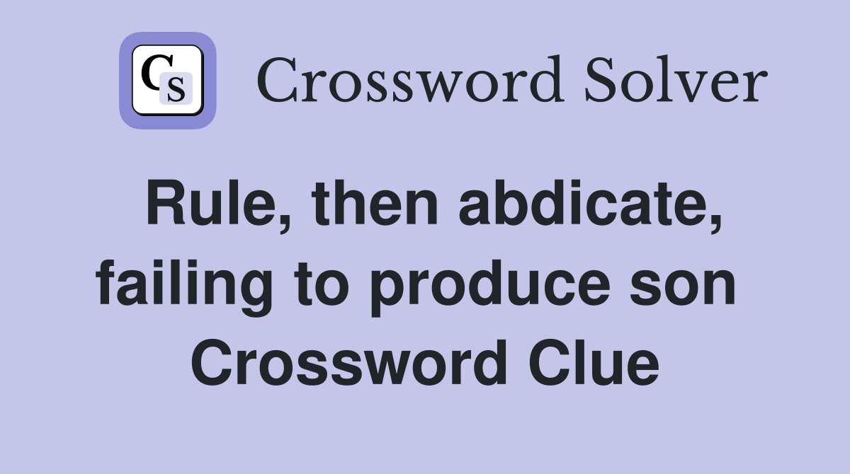 Rule, then abdicate, failing to produce son  Crossword Clue