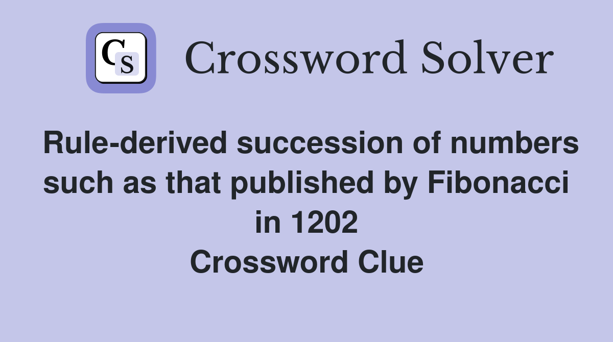 Rule-derived succession of numbers such as that published by Fibonacci in 1202 Crossword Clue