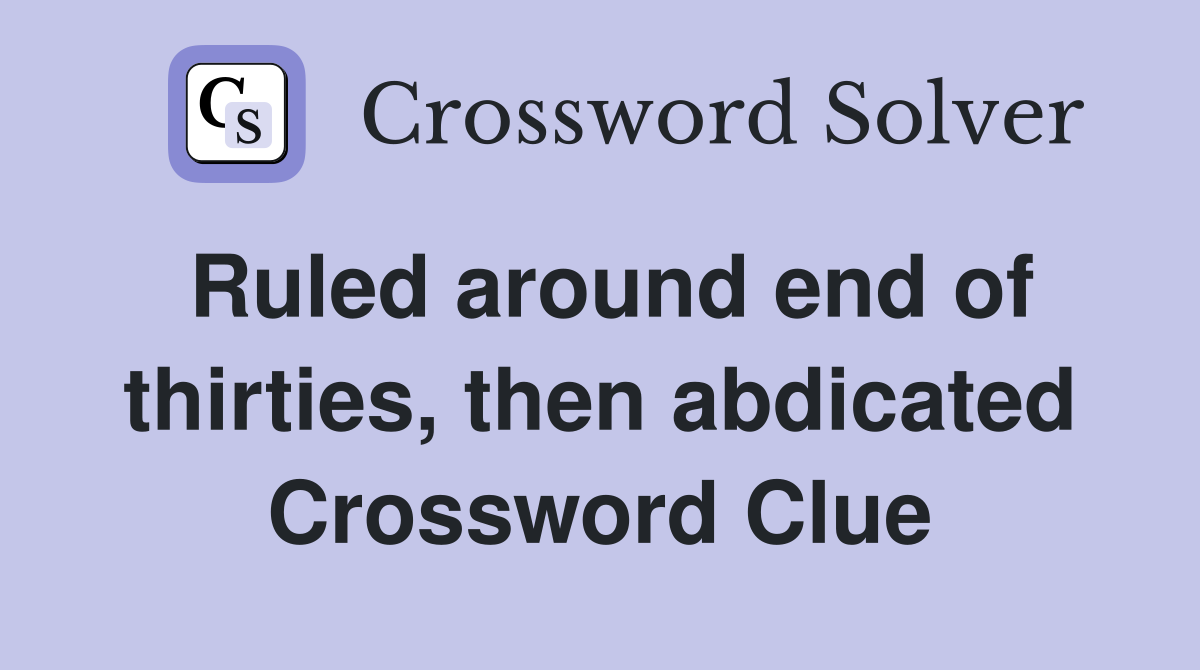 Ruled around end of thirties, then abdicated Crossword Clue
