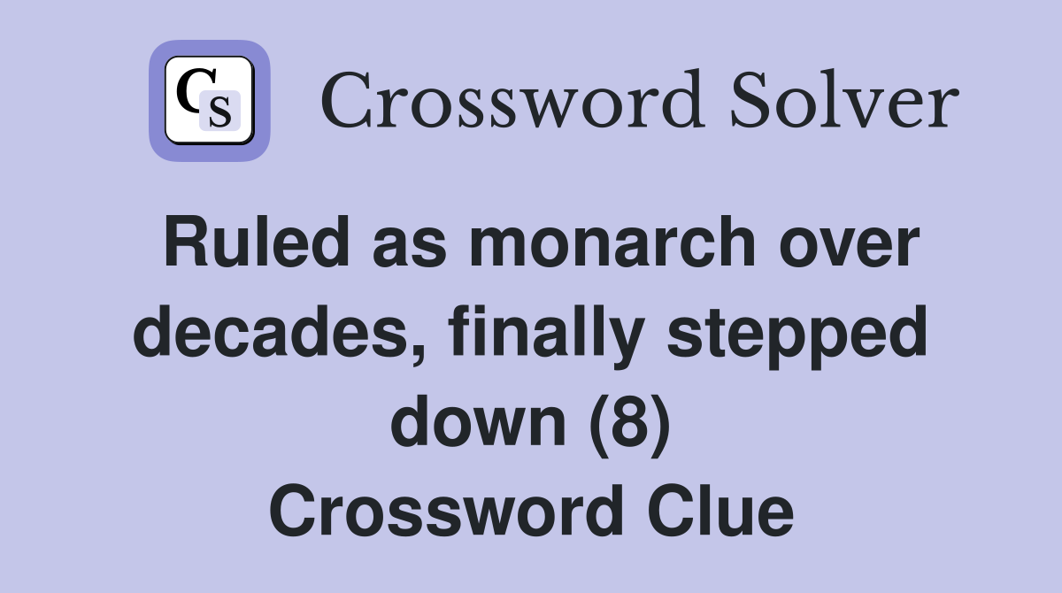 Ruled as monarch over decades, finally stepped down (8) Crossword Clue