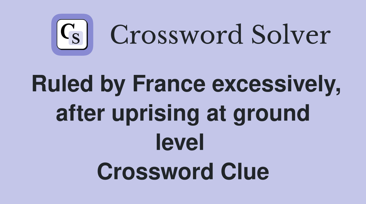 Ruled by France excessively, after uprising at ground level  Crossword Clue