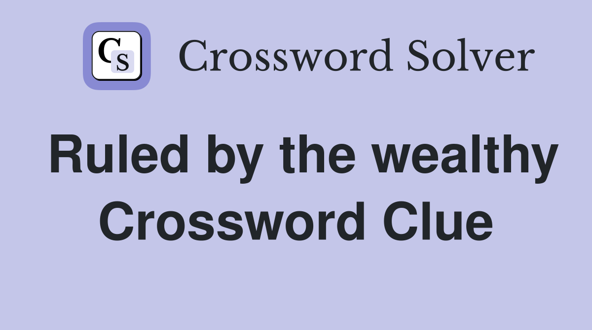 Ruled by the wealthy Crossword Clue