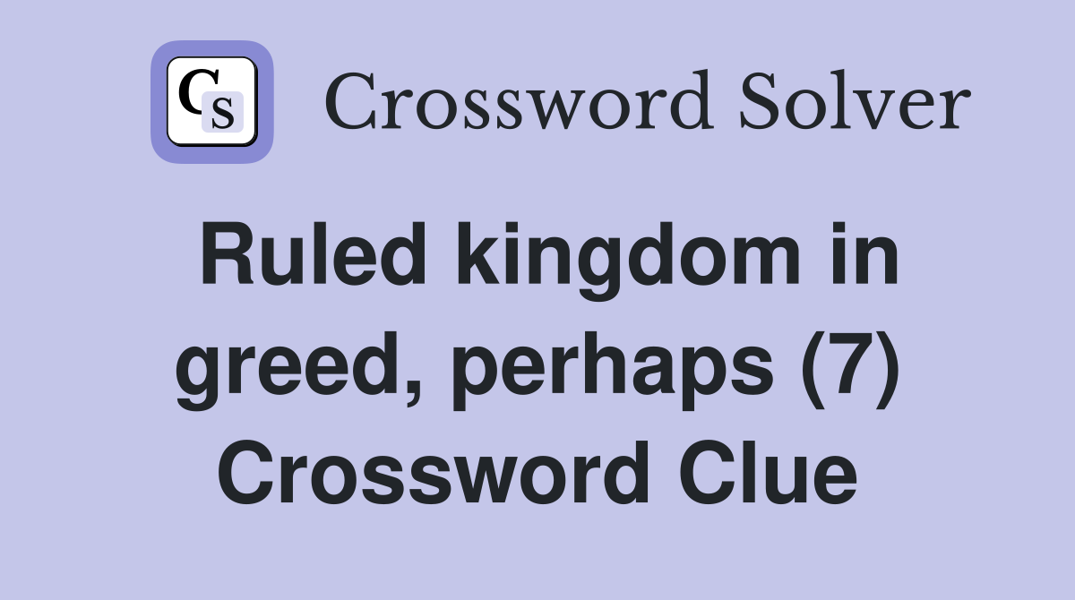 Ruled kingdom in greed, perhaps (7) Crossword Clue