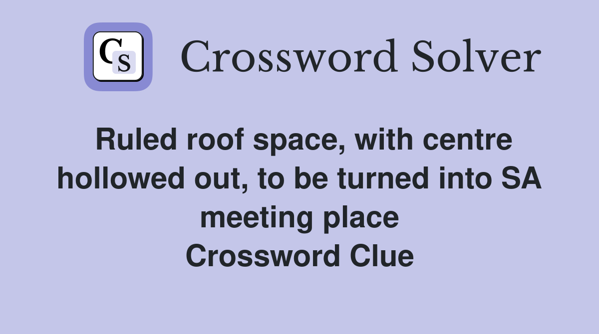 Ruled roof space, with centre hollowed out, to be turned into SA meeting place Crossword Clue
