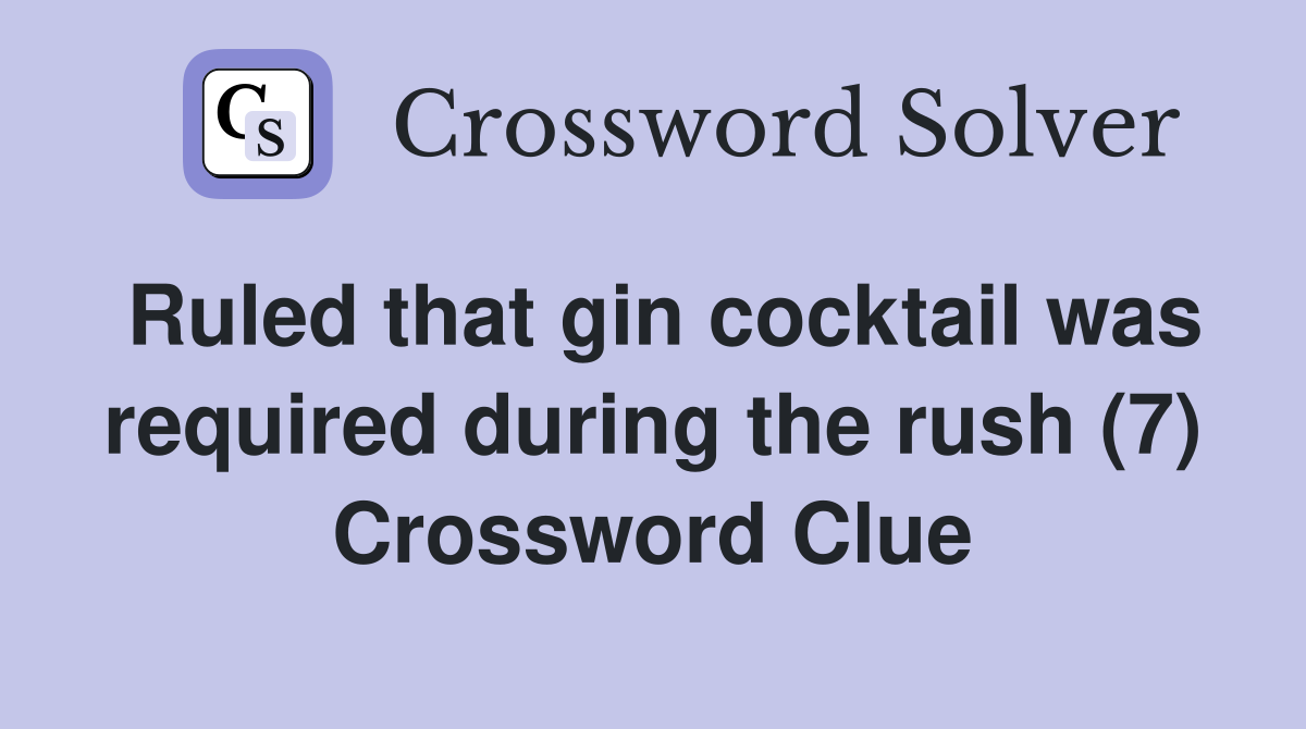 Ruled that gin cocktail was required during the rush (7) Crossword Clue