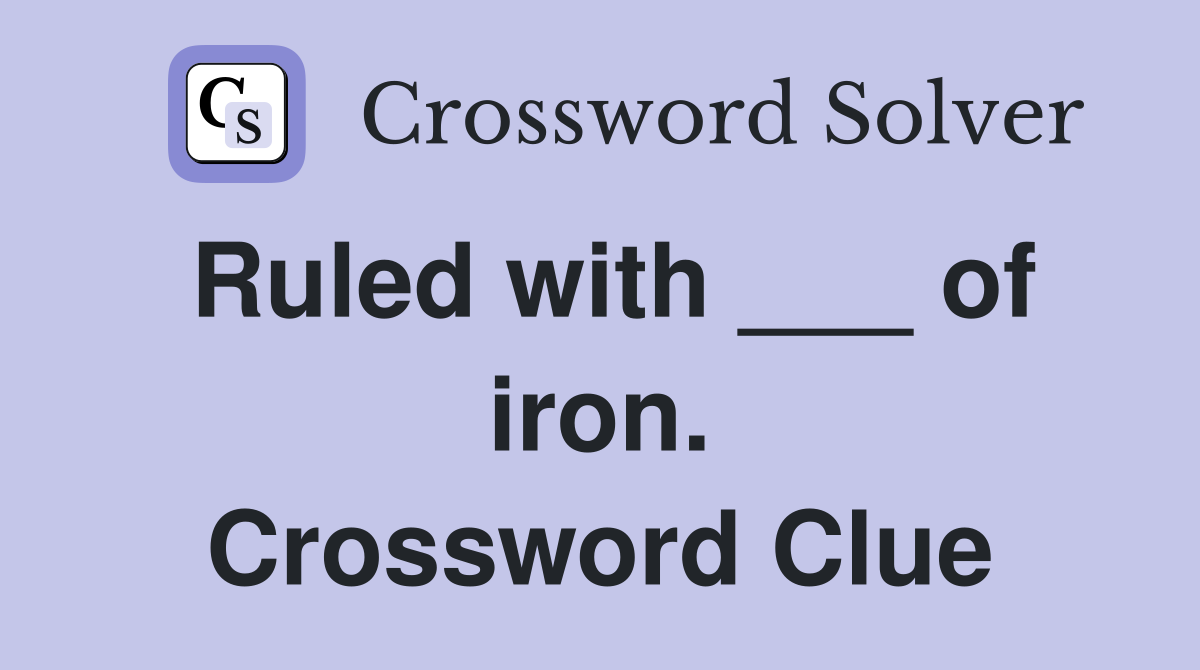 Ruled with ___ of iron. Crossword Clue