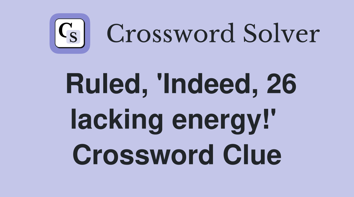 Ruled, 'Indeed, 26 lacking energy!'  Crossword Clue