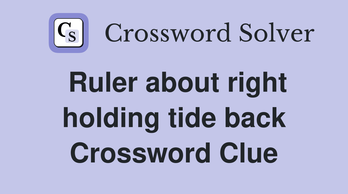 Ruler about right holding tide back Crossword Clue