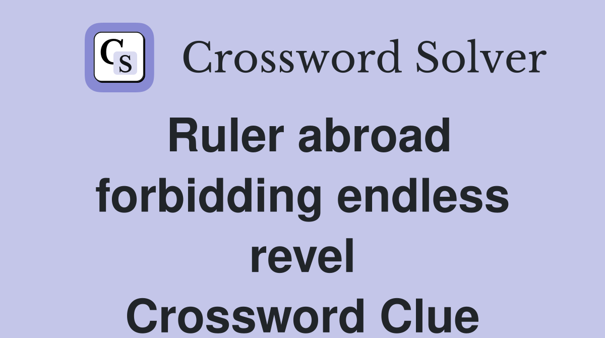 Ruler abroad forbidding endless revel Crossword Clue