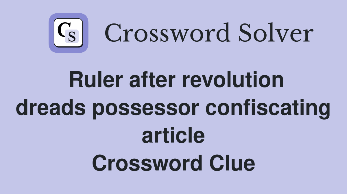 Ruler after revolution dreads possessor confiscating article Crossword Clue