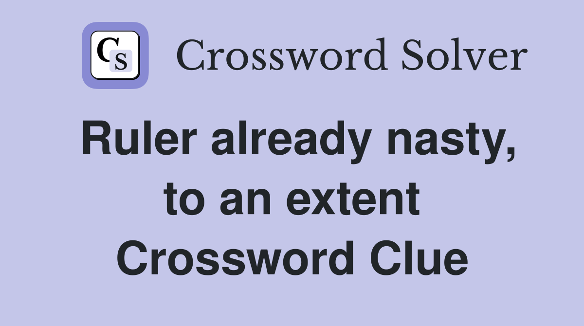 Ruler already nasty, to an extent Crossword Clue