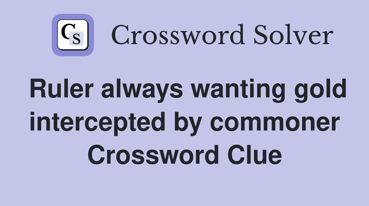 Ruler always wanting gold intercepted by commoner Crossword Clue