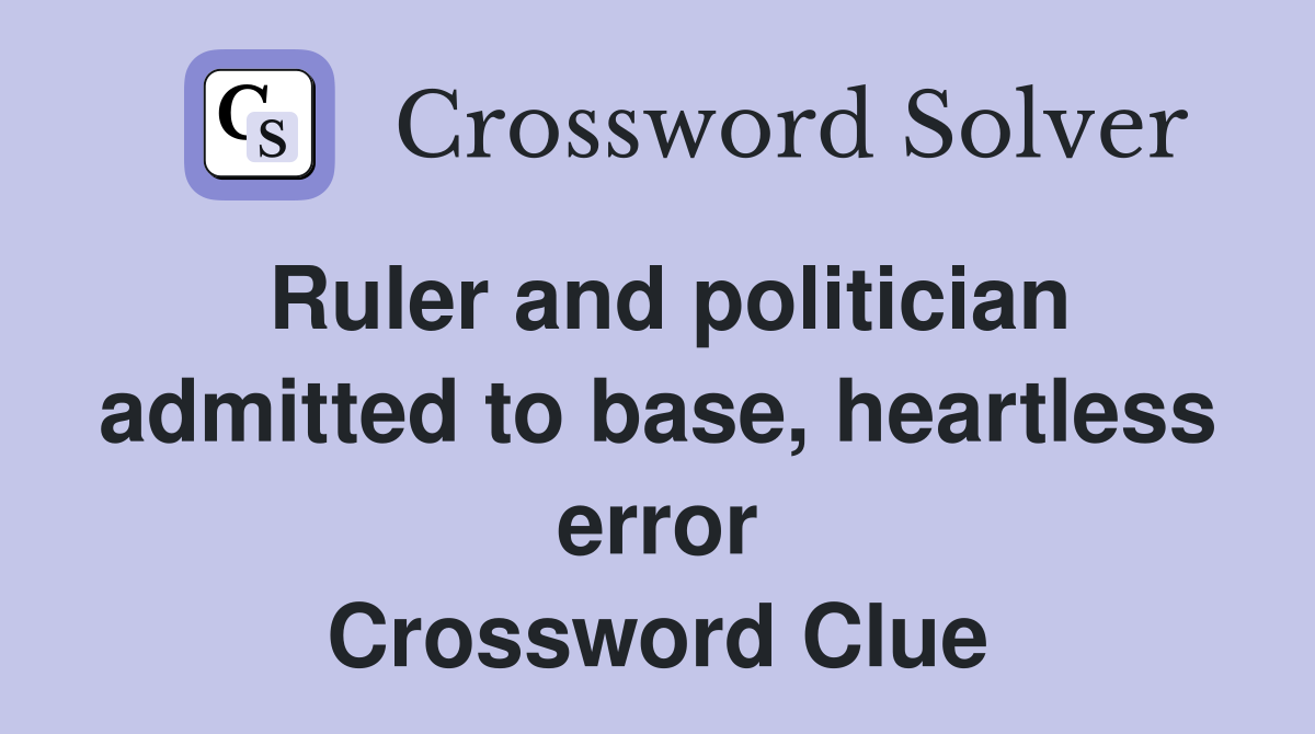 Ruler and politician admitted to base, heartless error Crossword Clue