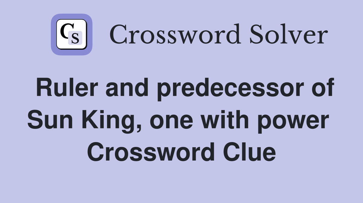 Ruler and predecessor of Sun King, one with power  Crossword Clue
