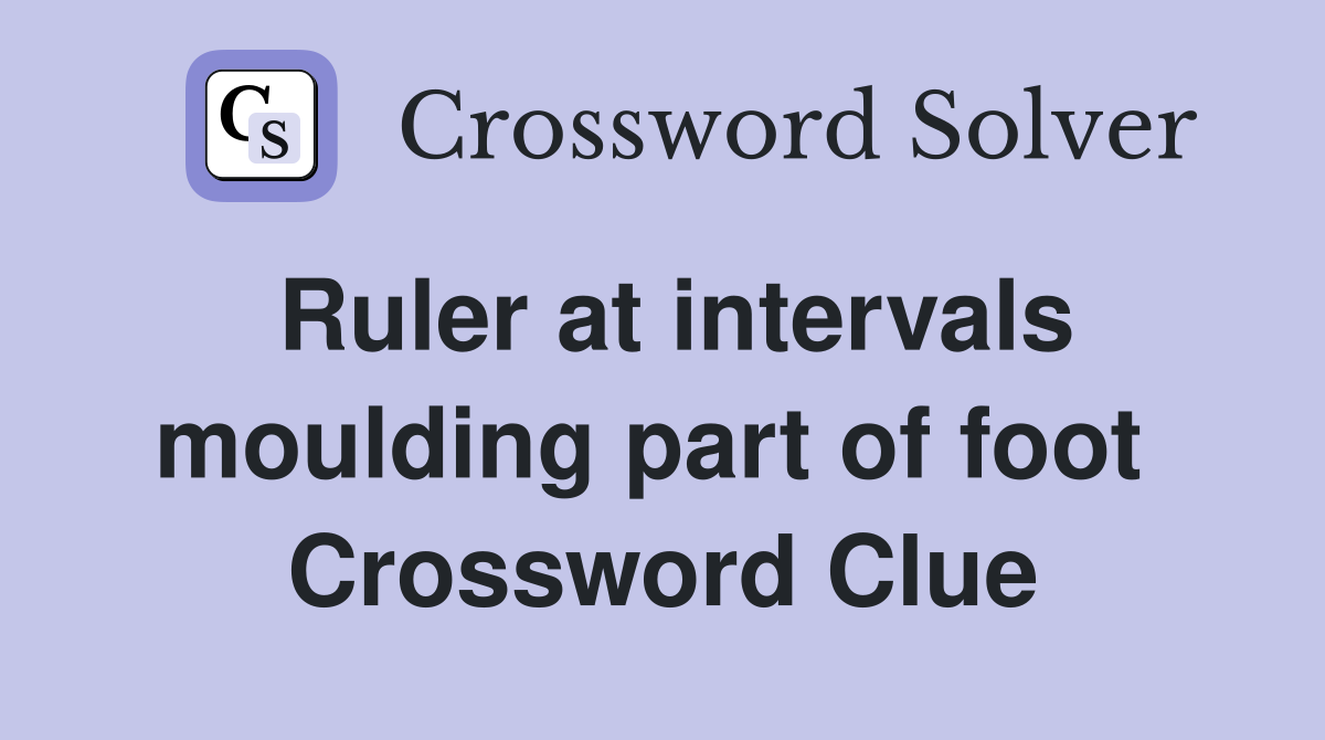 Ruler at intervals moulding part of foot  Crossword Clue
