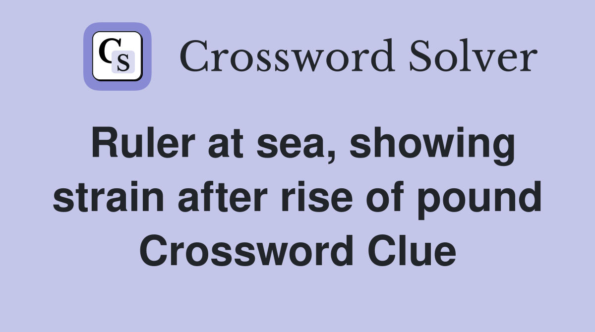 Ruler at sea, showing strain after rise of pound Crossword Clue