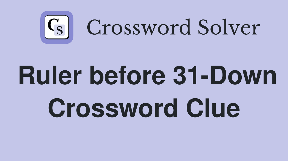 Ruler before 31-Down Crossword Clue