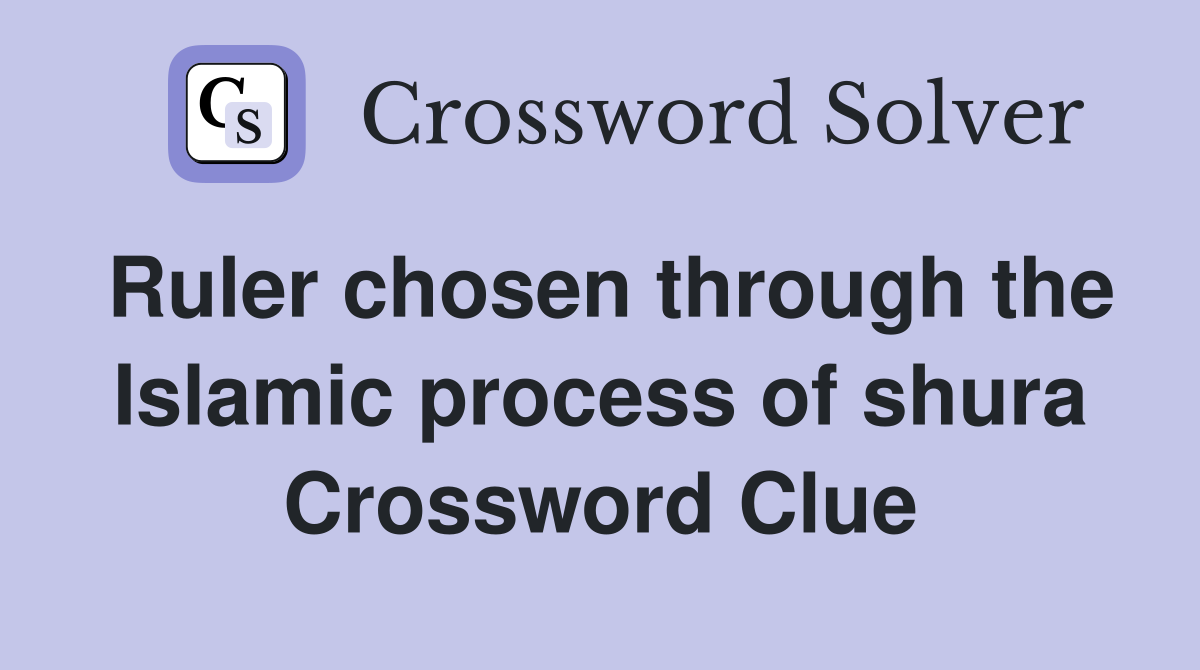 Ruler chosen through the Islamic process of shura Crossword Clue
