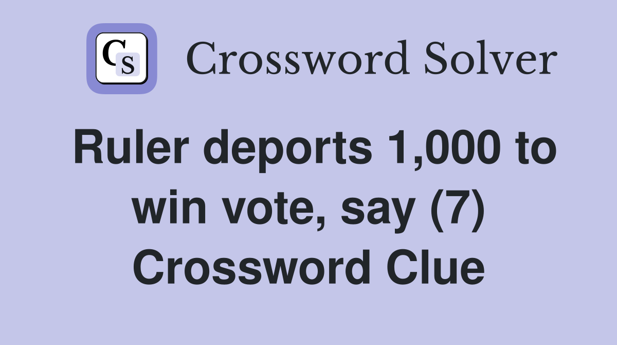 Ruler deports 1,000 to win vote, say (7) Crossword Clue