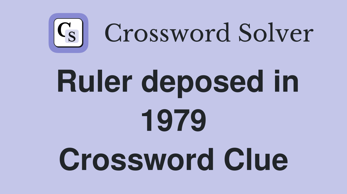 Ruler deposed in 1979 Crossword Clue