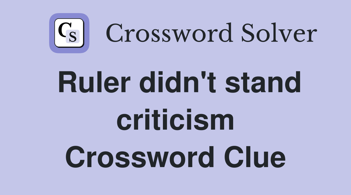 Ruler didn't stand criticism Crossword Clue