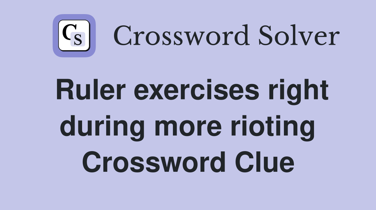 Ruler exercises right during more rioting Crossword Clue