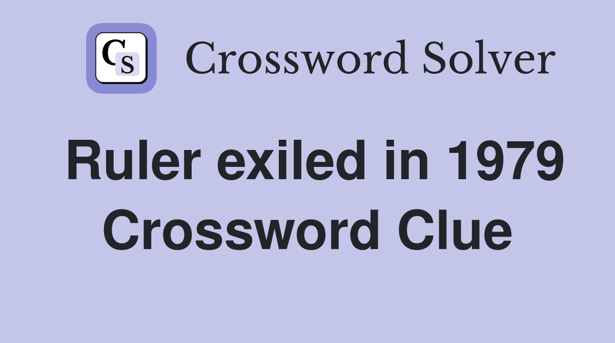 Ruler exiled in 1979 Crossword Clue