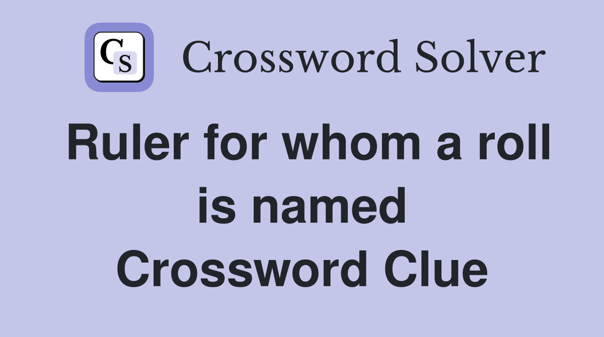 Ruler for whom a roll is named Crossword Clue