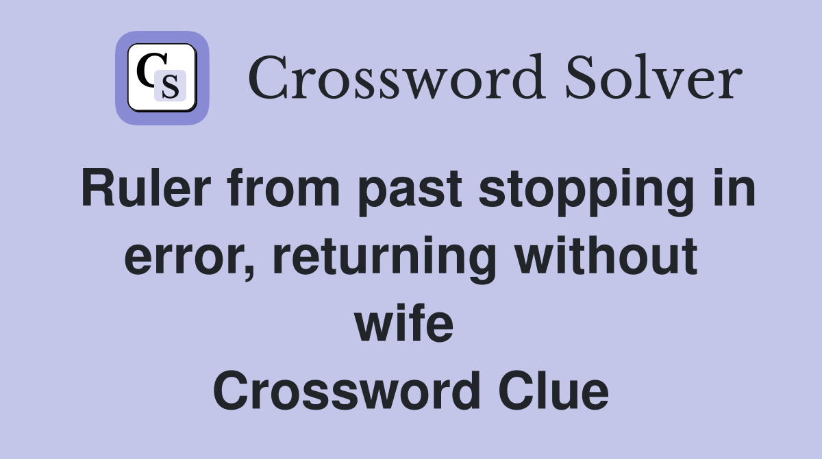 Ruler from past stopping in error, returning without wife  Crossword Clue
